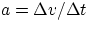 $ a = \Delta v/\Delta t $