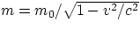$m = m_{0}/\sqrt{1-v^{2}/c^{2}}$