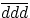 $\overline{ddd}$