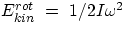 $E^{rot}_{kin}~=~1/2I\omega^2$