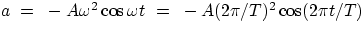 $a~=~-A\omega^{2}\cos\omega t~=~-A(2\pi/T)^{2}\cos (2\pi t/T)$