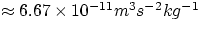 $\approx 6.67 \times 10^{-11} m^{3}s^{-2}kg^{-1}$