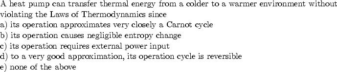 \begin{parbox}[t]
{6.0in}{
A heat pump can transfer thermal energy from a colder...
 ...imation, its operation cycle is reversible \\ e) none of the above
}\end{parbox}