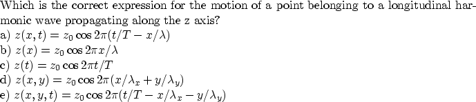 \begin{parbox}[t]
{6.0in}{
Which is the correct expression for the motion of a p...
 ... \\ e) $z(x,y,t)=z_{0}\cos 2\pi (t/T-x/\lambda_{x}-y/\lambda_{y})$
}\end{parbox}