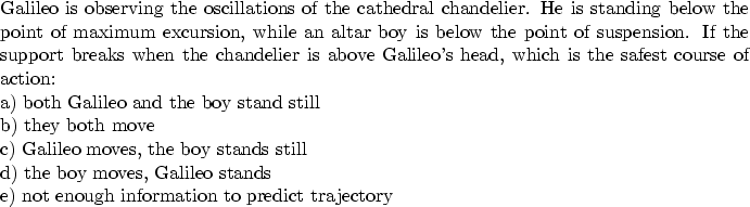 \begin{parbox}[t]
{6.0in}{
Galileo is observing the oscillations of the cathedra...
 ... Galileo stands \\ e) not enough information to predict trajectory
}\end{parbox}