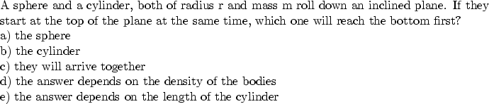 \begin{parbox}[t]
{6.0in}{
A sphere and a cylinder, both of radius r and mass m ...
 ... the bodies \\ e) the answer depends on the length of the cylinder
}\end{parbox}
