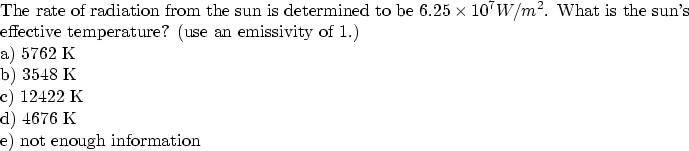 \begin{parbox}[t]
{6.0in}{
The rate of radiation from the sun is determined to b...
 ... b) 3548 K \\ c) 12422 K \\ d) 4676 K \\ e) not enough information
}\end{parbox}