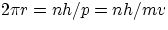 $2\pi r = nh/p = nh/mv$