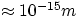 $\approx 10^{-15} m $