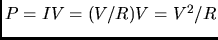 $ P = IV = (V/R)V = V^{2}/R$