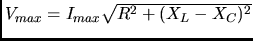 $V_{max} = I_{max}\sqrt{R^{2}+(X_{L}-X_{C})^{2}}$