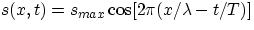 $s(x,t) = s_{max}\cos [2\pi(x/\lambda -t/T)] $