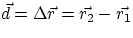 $\vec{d} = \Delta\vec{r} = \vec{r_{2}}-\vec{r_{1}} $