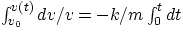 $\int^{v(t)}_{v_{0}} dv/v = -k/m\int^{t}_{0} dt $