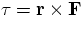 ${\bf \tau = r \times F}$