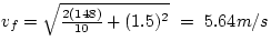 $v_{f} = \sqrt{\frac{2(148)}{10} + (1.5)^{2}} ~=~ 5.64 m/s$