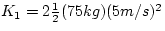 $K_{1} = 2 \frac{1}{2} (75 kg)(5m/s)^{2}$
