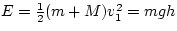 $E = \frac{1}{2} (m + M) v_{1}^{2} = m g h$