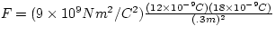 $F = (9 \times 10^{9} N m^{2}/C^{2})\frac{(12 \times 10^{-9}C)(18 \times 
10^{-9}C)}{(.3m)^{2}}$