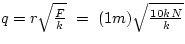 $q = r \sqrt{\frac{F}{k}} ~=~ (1m)\sqrt{\frac{10 kN}{k}}$