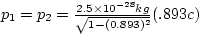 $p_{1} = p_{2} = \frac{2.5 \times 10^{-28} kg}{\sqrt{1 - 
(0.893)^{2}}} (.893 c)$