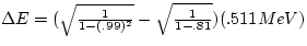 $\Delta E = (\sqrt{\frac{1}{1 - (.99)^{2}}} - \sqrt{\frac{1}{1 - .81}}) 
(.511 MeV)$
