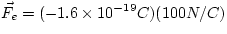 $\vec{F_{e}} = (-1.6 \times 10^{-19} C)(100 N/C)$