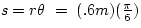 $s = r \theta ~=~ (.6 m)(\frac{\pi}{6})$