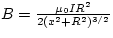 $B = \frac{\mu_{0}IR^{2}}{2(x^{2} + R^{2})^{3/2}}$