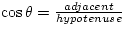 $\cos \theta = \frac{adjacent}{hypotenuse}$