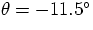 $\theta = -11.5{}^{\circ}$