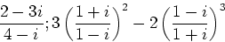 \begin{displaymath}
\frac{2-3i}{4-i}; 3 \left(\frac{1+i}{1-i} \right)^2 -2 \left(\frac{1-i}{1+i} \right)^3\end{displaymath}