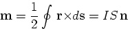 \begin{displaymath}
\mathbf{m}=\dfrac{1}{2} \oint \,\mathbf{r\times }d\mathbf{s}=IS\,\mathbf{n}
\end{displaymath}