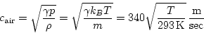 \begin{displaymath}
c_{{\rm air}}=\sqrt{\frac{\gamma p}{\rho }}=\sqrt{\frac{\gam...
 ...340\sqrt{\frac{T}{293\,{\rm K}}}\,\frac{{\rm m}}{{\rm \sec }} 
\end{displaymath}