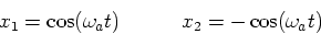 \begin{displaymath}x_{1}=
\cos (\omega _{a}t)\quad \quad \quad x_{2}=-\cos (\omega _{a}t)
\end{displaymath}