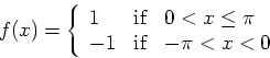 \begin{displaymath}
f(x)=\left\{ 
\begin{array}
{lll}
1 & {\rm if} & 0<x\leq \pi \\  
-1 & {\rm if} & -\pi <x<0
\end{array}
\right. 
\end{displaymath}