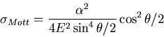 \begin{displaymath}\sigma_{Mott} = \frac{\alpha^2}{4 E^2 \sin^4 \theta/2} \cos^2 \theta/2 \end{displaymath}