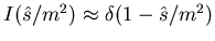 $I(\hat{s}/m^2) \approx \delta(1-\hat{s}/m^2)$